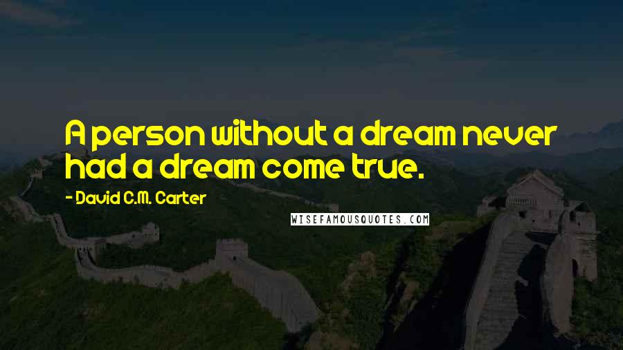 David C.M. Carter Quotes: A person without a dream never had a dream come true.