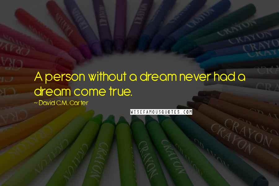 David C.M. Carter Quotes: A person without a dream never had a dream come true.