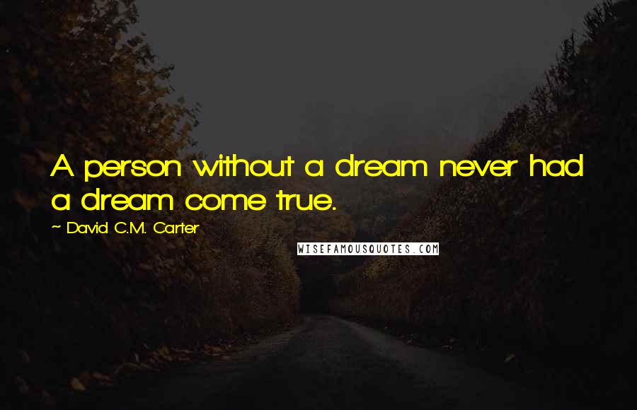 David C.M. Carter Quotes: A person without a dream never had a dream come true.