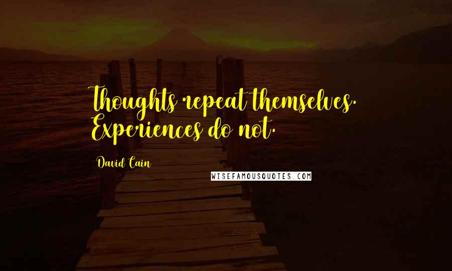 David Cain Quotes: Thoughts repeat themselves. Experiences do not.