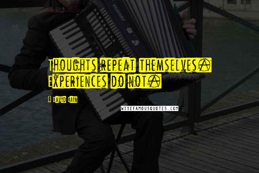 David Cain Quotes: Thoughts repeat themselves. Experiences do not.