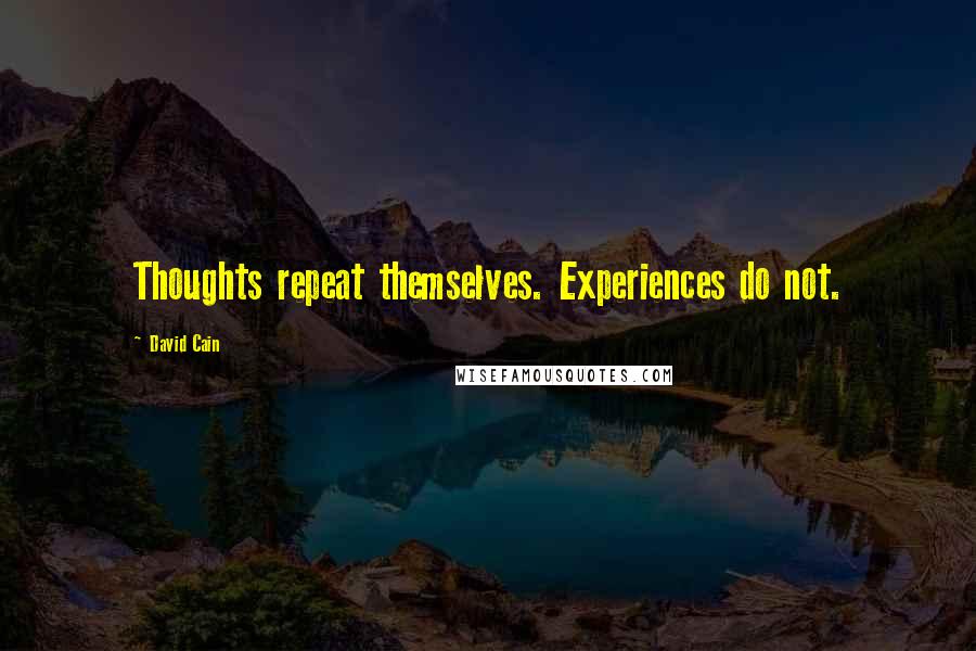 David Cain Quotes: Thoughts repeat themselves. Experiences do not.