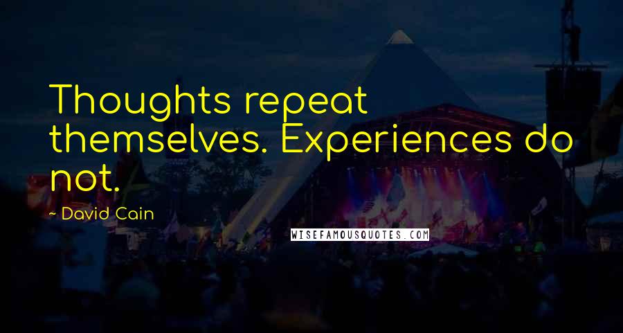 David Cain Quotes: Thoughts repeat themselves. Experiences do not.