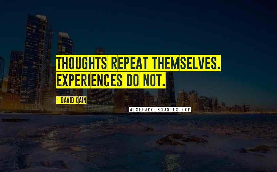 David Cain Quotes: Thoughts repeat themselves. Experiences do not.