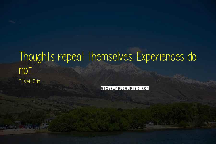 David Cain Quotes: Thoughts repeat themselves. Experiences do not.