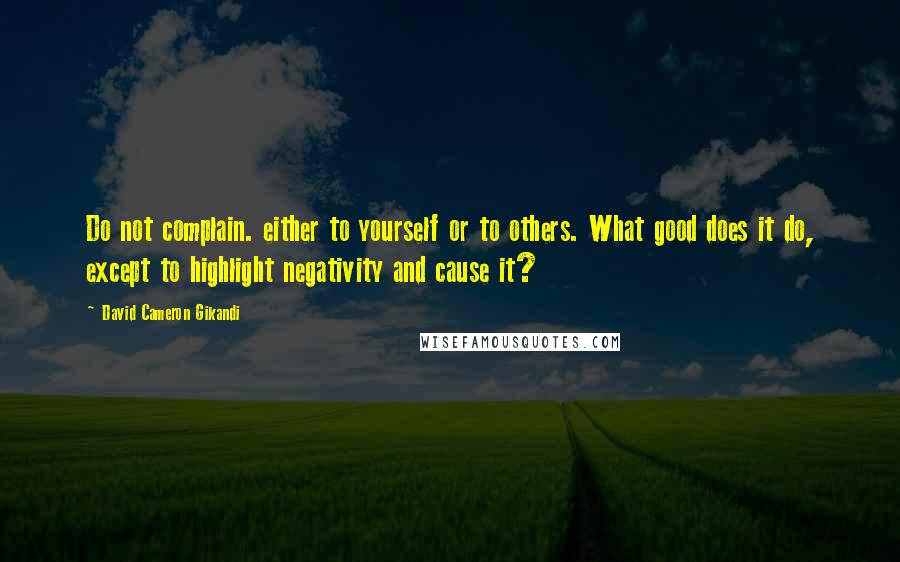 David Cameron Gikandi Quotes: Do not complain. either to yourself or to others. What good does it do, except to highlight negativity and cause it?