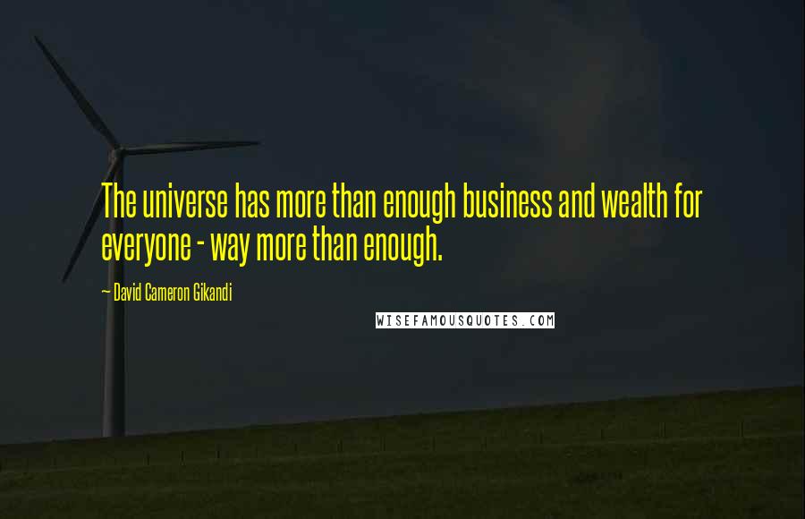 David Cameron Gikandi Quotes: The universe has more than enough business and wealth for everyone - way more than enough.