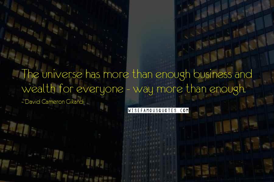 David Cameron Gikandi Quotes: The universe has more than enough business and wealth for everyone - way more than enough.