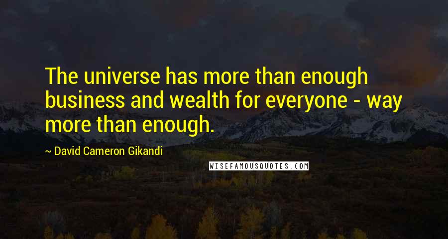 David Cameron Gikandi Quotes: The universe has more than enough business and wealth for everyone - way more than enough.