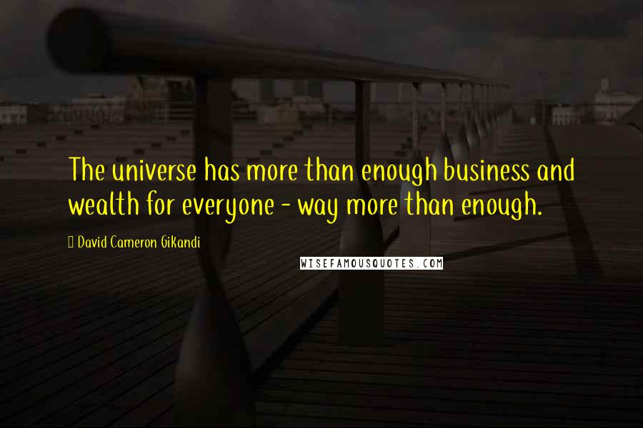 David Cameron Gikandi Quotes: The universe has more than enough business and wealth for everyone - way more than enough.