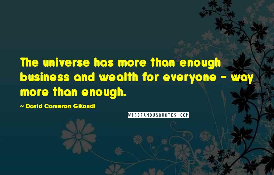 David Cameron Gikandi Quotes: The universe has more than enough business and wealth for everyone - way more than enough.