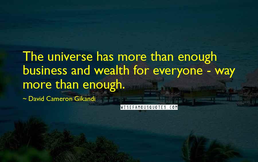 David Cameron Gikandi Quotes: The universe has more than enough business and wealth for everyone - way more than enough.