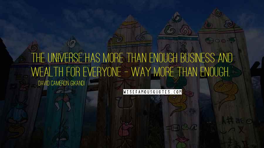 David Cameron Gikandi Quotes: The universe has more than enough business and wealth for everyone - way more than enough.