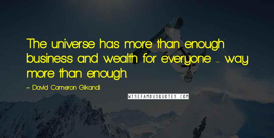 David Cameron Gikandi Quotes: The universe has more than enough business and wealth for everyone - way more than enough.