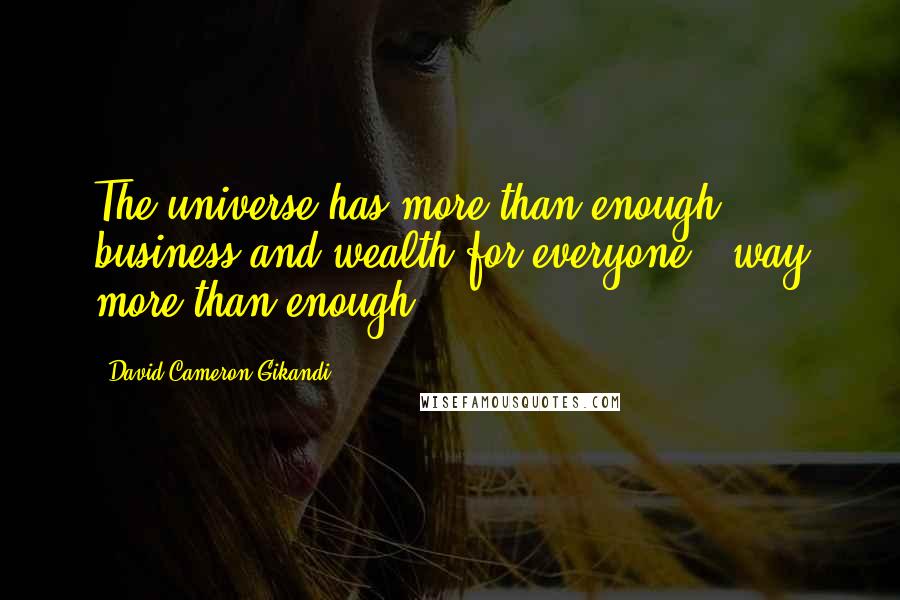 David Cameron Gikandi Quotes: The universe has more than enough business and wealth for everyone - way more than enough.