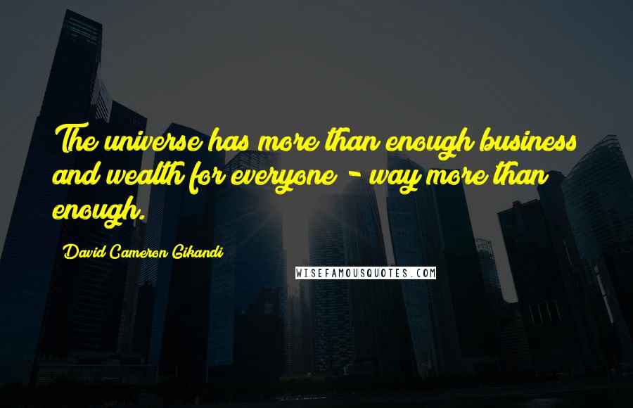 David Cameron Gikandi Quotes: The universe has more than enough business and wealth for everyone - way more than enough.