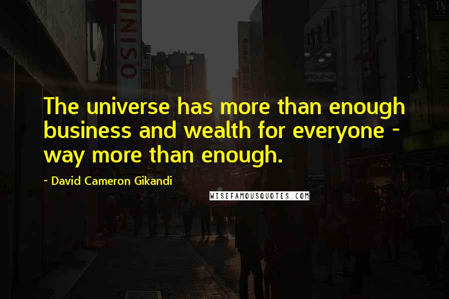 David Cameron Gikandi Quotes: The universe has more than enough business and wealth for everyone - way more than enough.