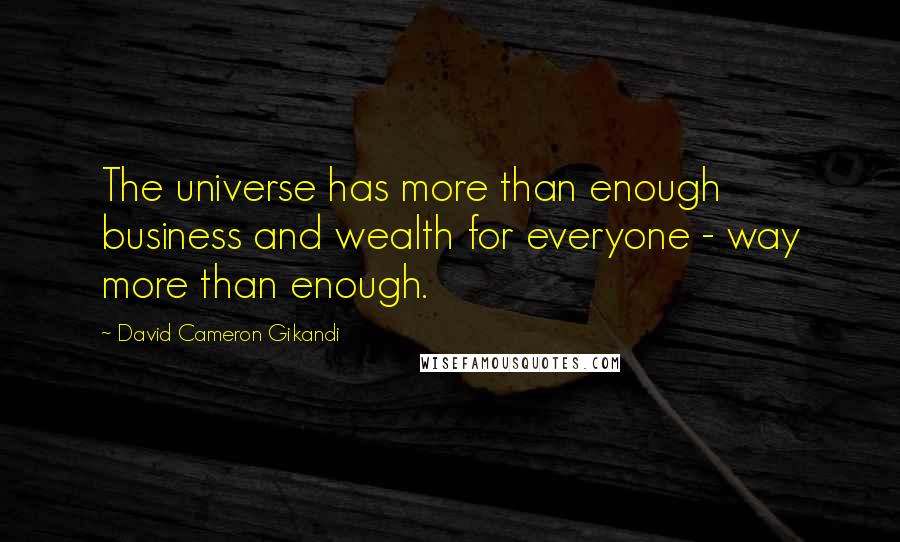 David Cameron Gikandi Quotes: The universe has more than enough business and wealth for everyone - way more than enough.