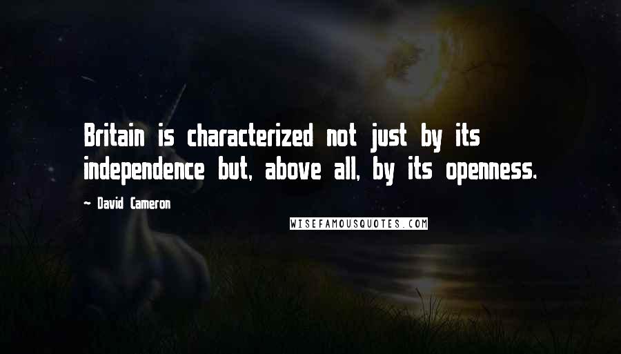 David Cameron Quotes: Britain is characterized not just by its independence but, above all, by its openness.