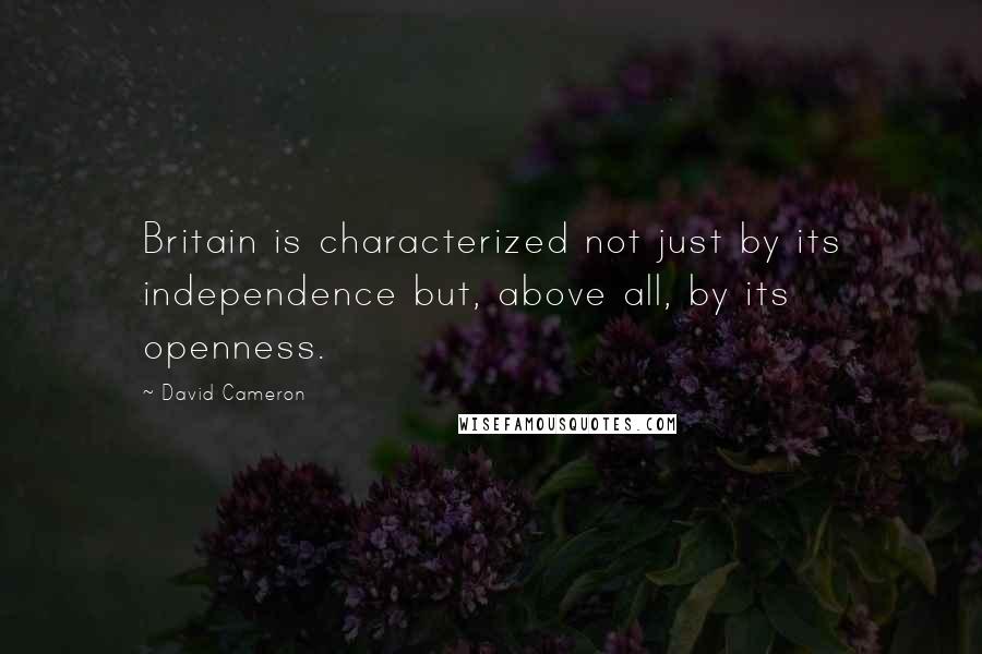 David Cameron Quotes: Britain is characterized not just by its independence but, above all, by its openness.