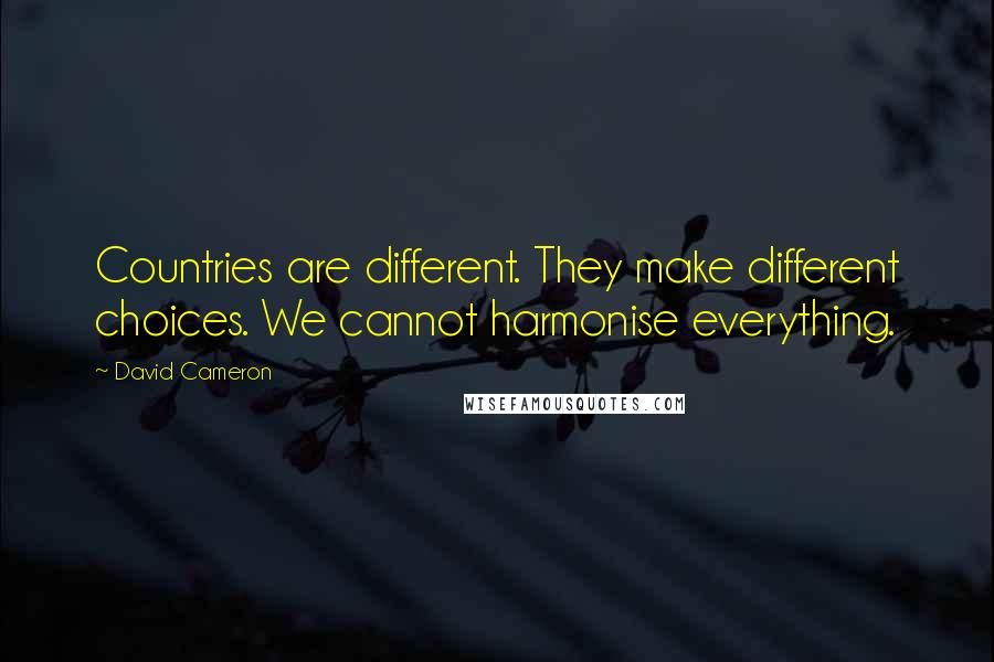 David Cameron Quotes: Countries are different. They make different choices. We cannot harmonise everything.