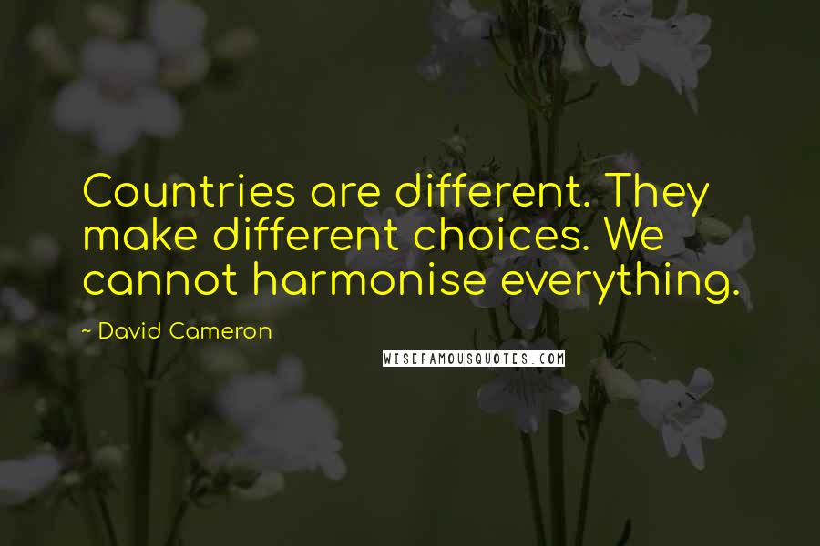 David Cameron Quotes: Countries are different. They make different choices. We cannot harmonise everything.