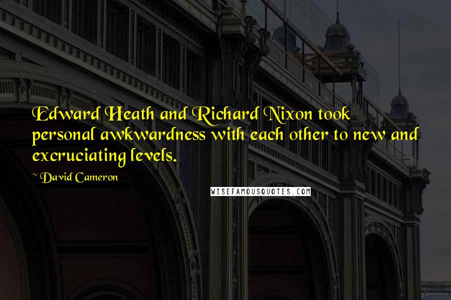 David Cameron Quotes: Edward Heath and Richard Nixon took personal awkwardness with each other to new and excruciating levels.