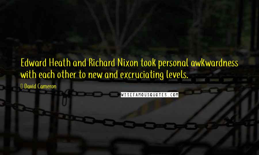 David Cameron Quotes: Edward Heath and Richard Nixon took personal awkwardness with each other to new and excruciating levels.