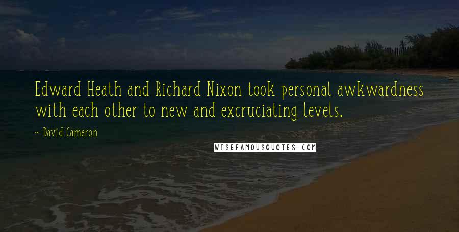 David Cameron Quotes: Edward Heath and Richard Nixon took personal awkwardness with each other to new and excruciating levels.