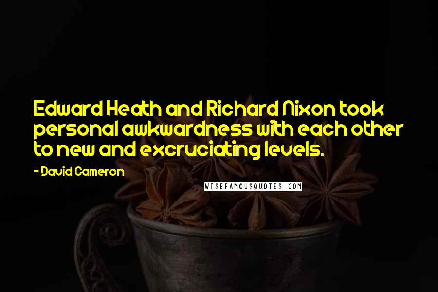 David Cameron Quotes: Edward Heath and Richard Nixon took personal awkwardness with each other to new and excruciating levels.