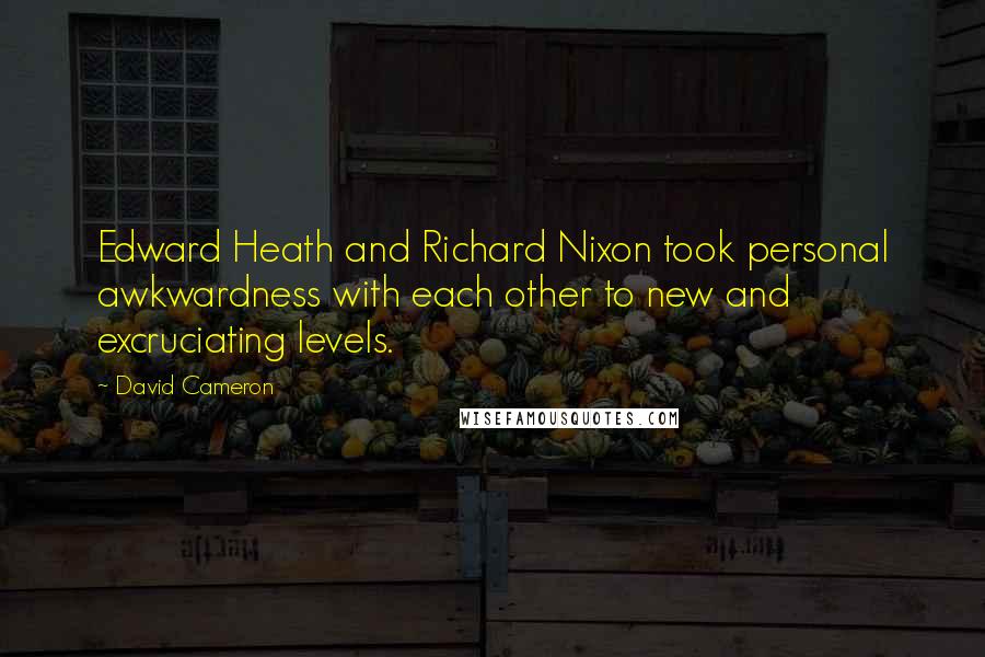 David Cameron Quotes: Edward Heath and Richard Nixon took personal awkwardness with each other to new and excruciating levels.
