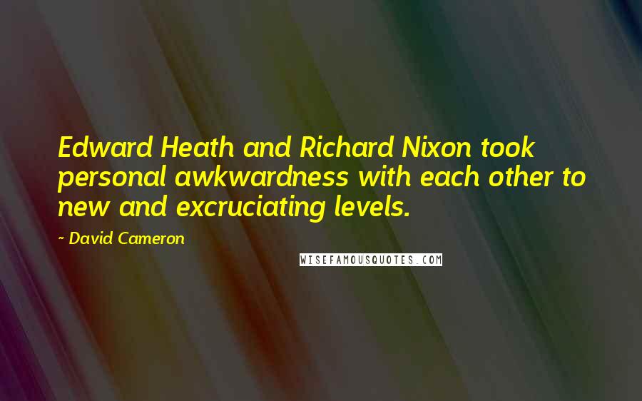 David Cameron Quotes: Edward Heath and Richard Nixon took personal awkwardness with each other to new and excruciating levels.