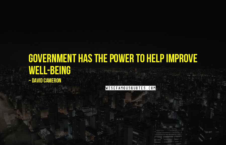 David Cameron Quotes: Government has the power to help improve well-being
