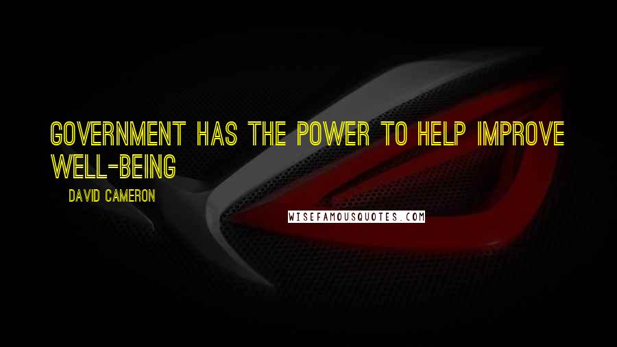 David Cameron Quotes: Government has the power to help improve well-being