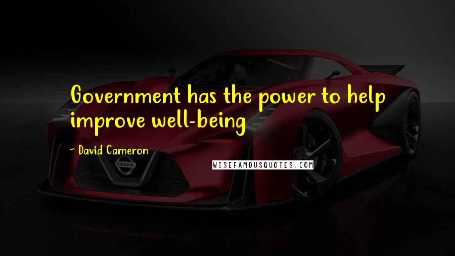 David Cameron Quotes: Government has the power to help improve well-being