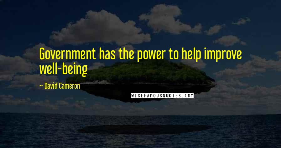 David Cameron Quotes: Government has the power to help improve well-being
