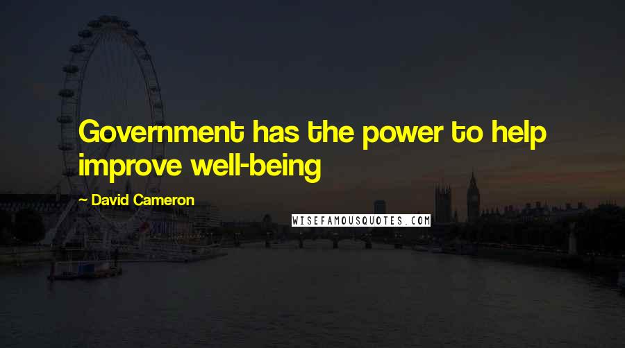David Cameron Quotes: Government has the power to help improve well-being