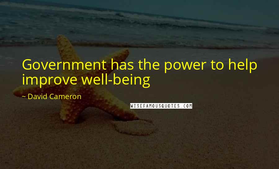 David Cameron Quotes: Government has the power to help improve well-being