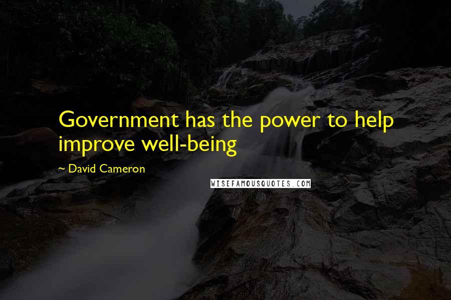 David Cameron Quotes: Government has the power to help improve well-being
