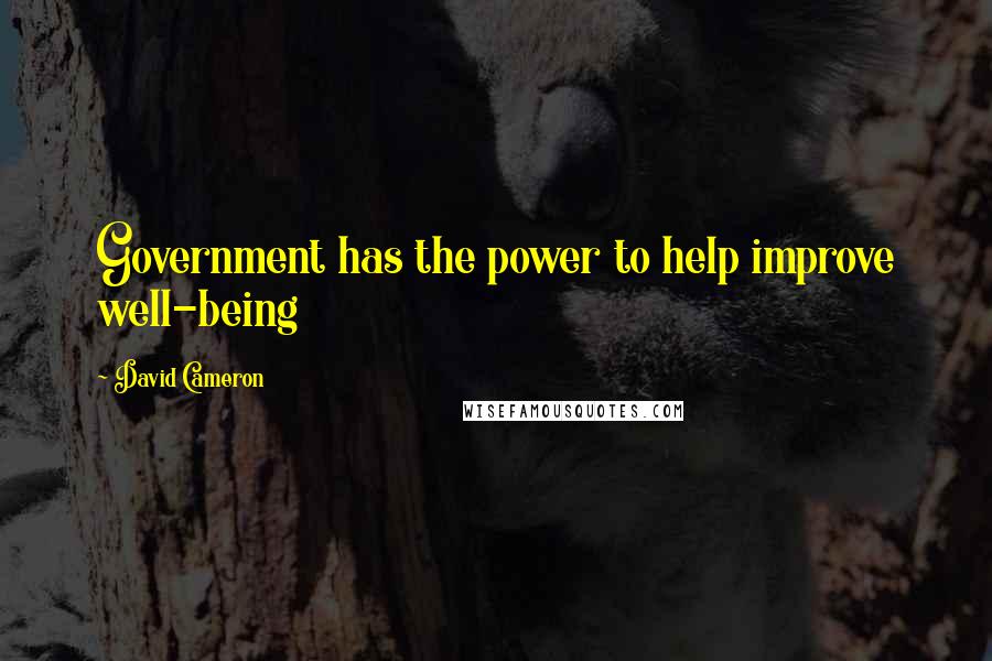 David Cameron Quotes: Government has the power to help improve well-being