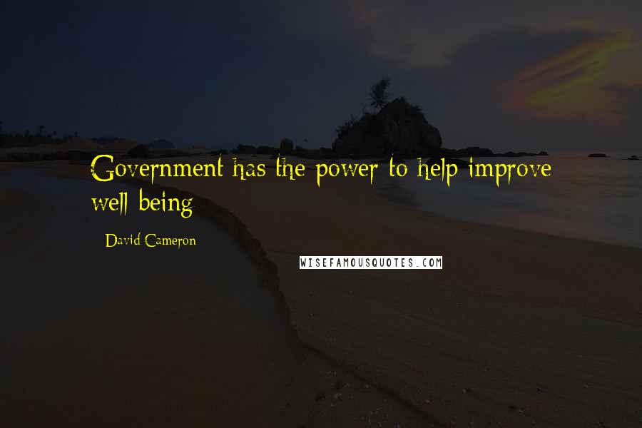 David Cameron Quotes: Government has the power to help improve well-being