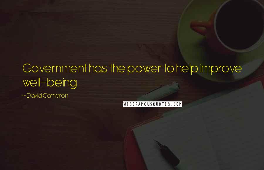 David Cameron Quotes: Government has the power to help improve well-being
