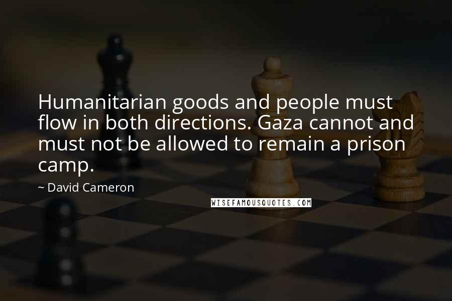 David Cameron Quotes: Humanitarian goods and people must flow in both directions. Gaza cannot and must not be allowed to remain a prison camp.