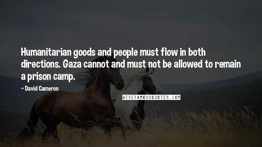 David Cameron Quotes: Humanitarian goods and people must flow in both directions. Gaza cannot and must not be allowed to remain a prison camp.