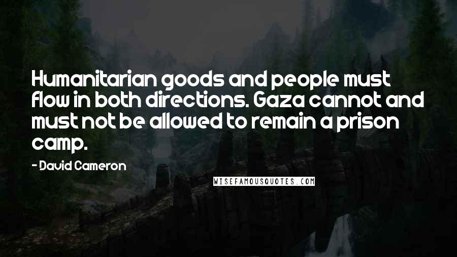 David Cameron Quotes: Humanitarian goods and people must flow in both directions. Gaza cannot and must not be allowed to remain a prison camp.