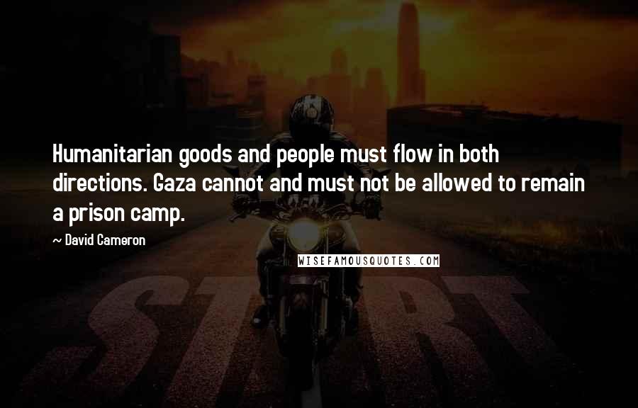 David Cameron Quotes: Humanitarian goods and people must flow in both directions. Gaza cannot and must not be allowed to remain a prison camp.