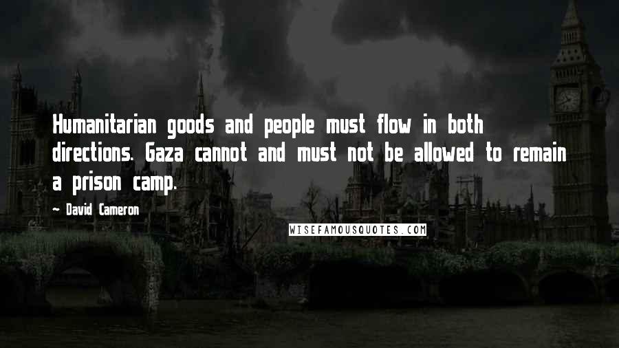 David Cameron Quotes: Humanitarian goods and people must flow in both directions. Gaza cannot and must not be allowed to remain a prison camp.