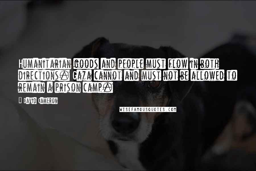 David Cameron Quotes: Humanitarian goods and people must flow in both directions. Gaza cannot and must not be allowed to remain a prison camp.