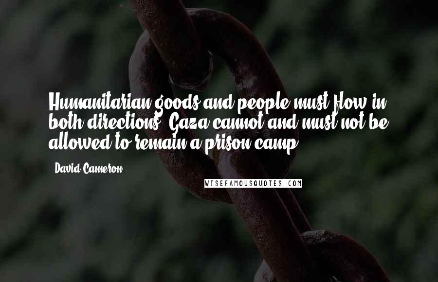 David Cameron Quotes: Humanitarian goods and people must flow in both directions. Gaza cannot and must not be allowed to remain a prison camp.