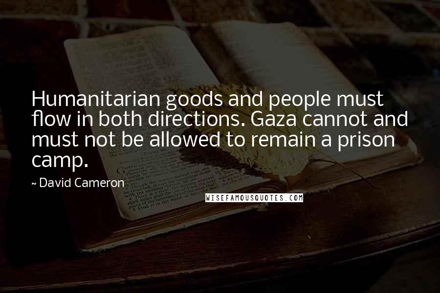David Cameron Quotes: Humanitarian goods and people must flow in both directions. Gaza cannot and must not be allowed to remain a prison camp.